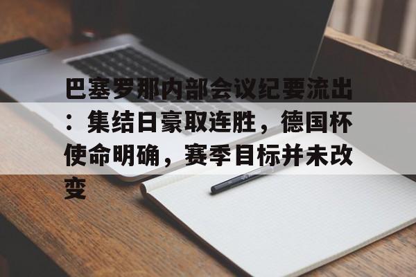 包含巴塞罗那内部会议纪要流出：集结日豪取连胜，德国杯使命明确，赛季目标并未改变的词条